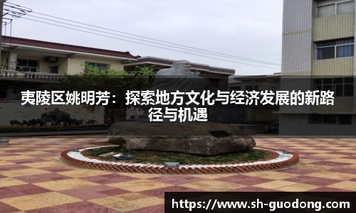 夷陵区姚明芳：探索地方文化与经济发展的新路径与机遇