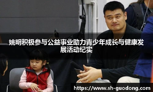 姚明积极参与公益事业助力青少年成长与健康发展活动纪实
