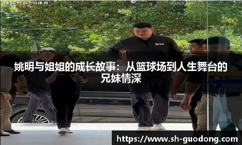 姚明与姐姐的成长故事：从篮球场到人生舞台的兄妹情深
