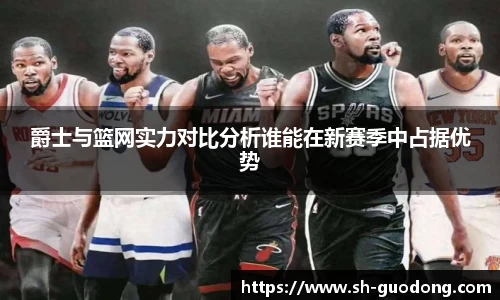 爵士与篮网实力对比分析谁能在新赛季中占据优势