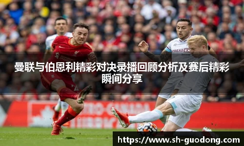 曼联与伯恩利精彩对决录播回顾分析及赛后精彩瞬间分享