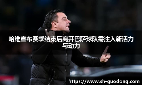 哈维宣布赛季结束后离开巴萨球队需注入新活力与动力