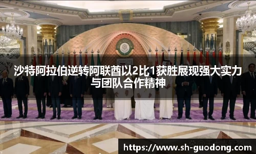 沙特阿拉伯逆转阿联酋以2比1获胜展现强大实力与团队合作精神